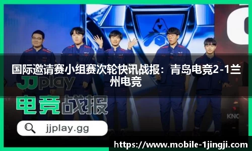 国际邀请赛小组赛次轮快讯战报：青岛电竞2-1兰州电竞
