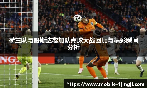 荷兰队与哥斯达黎加队点球大战回顾与精彩瞬间分析