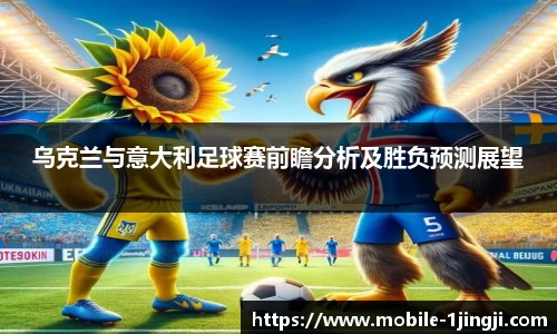 乌克兰与意大利足球赛前瞻分析及胜负预测展望